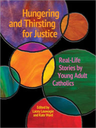 Title: Hungering and Thirsting for Justice: Real-Life Stories by Young Adult Catholics, Author: Kate Ward