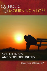 Title: Catholic and Mourning a Loss: 5 Challenges and 5 Opportunities, Author: Mauryeen O'Brien OP