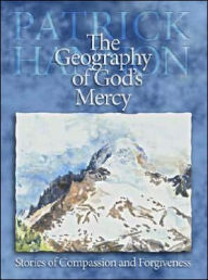 Title: The Geography of God's Mercy: Stories of Compassion and Forgiveness, Author: Patrick Hannon