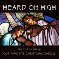 Title: Heard on High: The Stories Behind Our Favorite Christmas Carols, Author: Sheldon Cohen