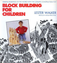 Title: Block Building for Children: Making Buildings of the World With the Ultimate Construction Toy, Author: Lester Walker