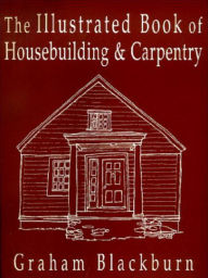 Title: The Illustrated Book of Housebuilding and Carpentry, Author: Graham Blackburn