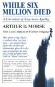 Title: While Six Million Died: A Chronicle of American Apathy, Author: Arthur D. Morse