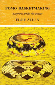 Title: Pomo Basketmaking: A Supreme Art for the Weaver, Author: Elsie Allen