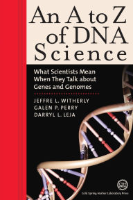 Title: A to Z of DNA Science: What Scientists Mean when They Talk about Genes and Genomes, Author: Jeffrey L Witherly