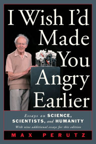 Title: I Wish I'd Made You Angry Earlier: Essays on Science, Scientists, and Humanity, Author: Max F. Perutz