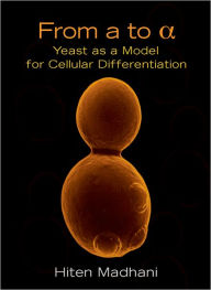 Title: From A to Alpha: Yeast as a Model for Cellular Differentiation, Author: Hiten D. Madhani