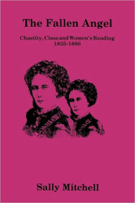 Title: The Fallen Angel: Chastity, Class and Women's Reading, 1835-1880, Author: Sally Mitchell