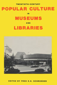 Title: Twentieth-Century Popular Culture in Museums and Libraries, Author: Fred E.H. Schroeder