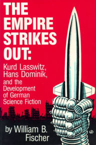 Title: The Empire Strikes Out: Kurd Lasswitz, Hans Dominik, and the Development of German Science Fiction, Author: William B. Fischer
