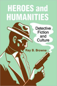 Title: Heroes and Humanities: Detective Fiction and Culture, Author: Ray B. Browne