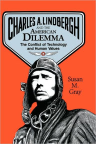 Title: Charles A. Lindbergh and the American Dilemma: The Conflict of Technology and Human Values, Author: Susan M. Gray