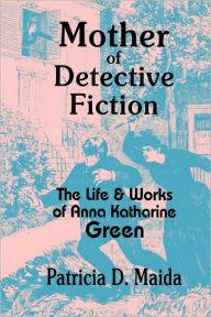 Title: Mother of Detective Fiction: The Life and Works of Anna Katharine Green, Author: Patricia D. Maida