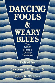 Title: Dancing Fools and Weary Blues: The Great Escape of the Twenties, Author: Lawrence R. Broer
