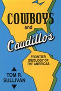 Title: Cowboys and Caudillos: Frontier Ideology of the Americas, Author: Tom R. Sullivan