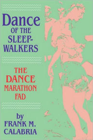 Title: Dance of the Sleepwalkers: The Dance Marathon Fad, Author: Frank M. Calabria