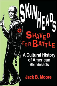 Title: Skinheads Shaved For Battle: A Cultural History of American Skinheads, Author: Jack Moore