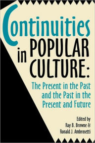 Title: Continuities in Popular Culture: The Present in the Past and the Past in the Present and Future, Author: Ray B. Browne