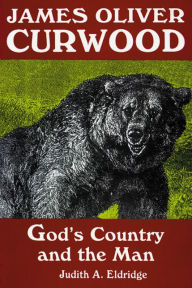 Title: James Oliver Curwood: God's Country and the Man, Author: Judith A. Eldridge
