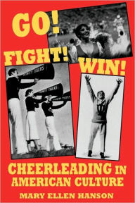 Title: Go! Fight! Win!: Cheerleading in American Culture, Author: Mary Ellen Hanson