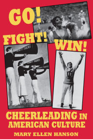 Title: Go! Fight! Win!: Cheerleading in American Culture, Author: Mary Ellen Hanson