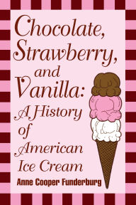 Title: Chocolate, Strawberry, and Vanilla: A History Of American Ice Cream, Author: Anne Cooper Funderburg