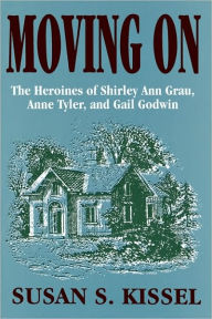 Title: Moving On: The Heroines of Shirley Ann Grau, Anne Tyler, and Gail Godwin, Author: Susan S. Kissel