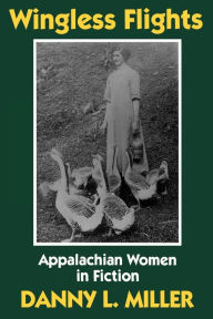 Title: Wingless Flights: Appalachian Women in Fiction, Author: Danny L. Miller