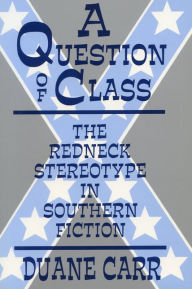 Title: A Question of Class: The Redneck Stereotype in Southern Fiction, Author: Duane Carr