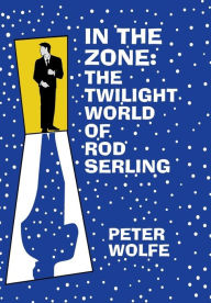 Title: In the Zone: The Twilight World of Rod Serling, Author: Peter Wolfe