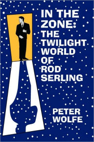 Title: In the Zone: The Twilight World of Rod Serling, Author: Peter Wolfe