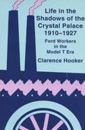 Title: Life in the Shadows of the Crystal Palace, 1910-1927: Ford Workers in the Model T Era, Author: Clarence Hooker