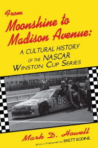 Title: From Moonshine To Madison Avenue: Cultural History Of The Nascar Winston Cup Series / Edition 1, Author: Mark D. Howell