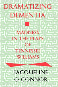 Title: Dramatizing Dementia: Madness In The Plays Of Tennessee Williams, Author: Jacqueline O'Connor