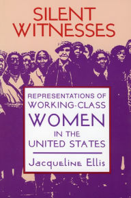 Title: Silent Witnesses: Representations of Working-Class Women in the United States, Author: Jacqueline Ellis