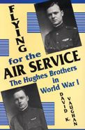 Title: Flying for the Air Service: The Hughes Brothers in World War I, Author: David K. Vaughan