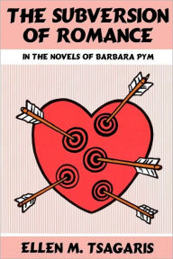 Title: The Subversion of Romance in the Novels of Barbara Pym, Author: Ellen M. Tsagaris