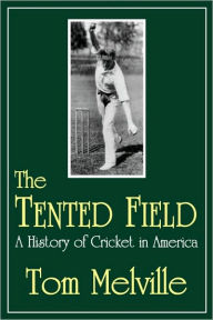 Title: The Tented Field: A History of Cricket in America, Author: Tom Melville