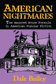 Title: American Nightmares: The Haunted House Formula in American Popular Fiction, Author: Dale Bailey