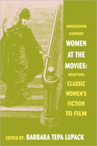 Title: Nineteenth-Century Women at the Movies: Adapting Classic Women's Fiction to Film, Author: Barbara Tepa Lupack