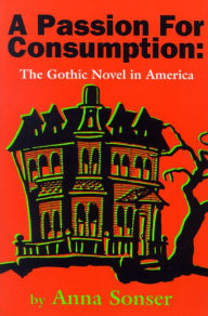 Title: A Passion for Consumption: The Gothic Novel in America, Author: Anna Sonser