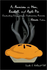 Title: As American as Mom, Baseball, and Apple Pie: Constructing Community in Contemporary American Horror Fiction, Author: Linda J. Holland-Toll