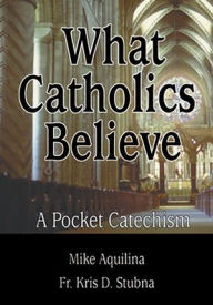 Title: What Catholics Believe: A Pocket Catechism, Author: Michael J. Aquilina