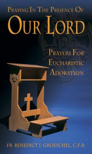 Title: Praying in the Presence of Our Lord: Prayers for Eucharistic Adoration, Author: Benedict J. Groeschel