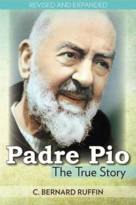 Title: Padre Pio: The True Story, Author: C. Bernard Ruffin