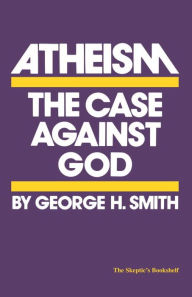 Title: Atheism: The Case against God, Author: George H. Smith