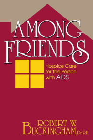 Title: Among Friends: Hospice Care for the Person with AIDS, Author: Robert W. Buckingham