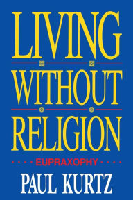 Title: Living Without Religion / Edition 1, Author: Paul Kurtz