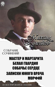 Title: Michael Bulgakov. Collected Works. Illustrated edition: Master and Margarita. White Guard. Dog's heart. Notes of a young doctor. Morphine, Author: Mikhail Bulgakov