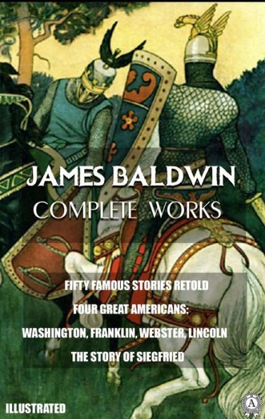 James Baldwin. Complete Works. Illustrated: FIFTY FAMOUS STORIES RETOLD. FOUR GREAT AMERICANS: WASHINGTON, FRANKLIN, WEBSTER, LINCOLN. THE STORY OF SIEGFRIED